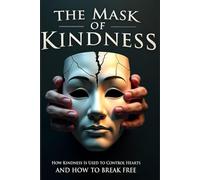 THE MASK OF KINDNESS: How Kindness Is Used to Control Hearts - And How to Break Free (The Hidden Psychology Series)