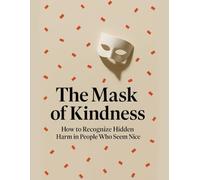The Mask of Kindness: How to Recognize Hidden Harm in People Who Seem Nice