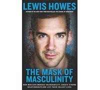 The Mask of Masculinity: How Men Can Embrace Vulnerability, Create Strong Relationships and Live Their Fullest Lives