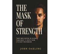 The Mask of Strength: Why men suffer in silence and what it costs them to keep pretending