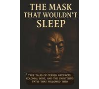 The Mask That Wouldn’t Sleep: True Tales of Cursed Artifacts, Colonial Loot, and the Unsettling Fates That Followed Them