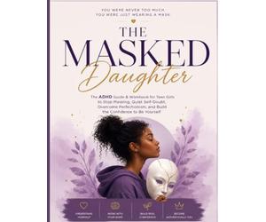 The Masked Daughter: The ADHD Guide & Workbook for Teen Girls to Stop Masking, Quiet Self-Doubt, Overcome Perfectionism, and Build the Confidence to Be Yourself