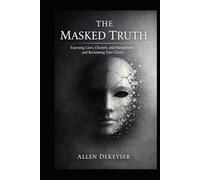 The Masked Truth: Exposing Liars, Cheaters, and Manipulators - and Reclaiming Your Clarity