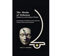 The Masks of Delusion: Reflections at the Edge of Realty : A Pentalogy on Reality, Consciousness, Creation and Human Destiny