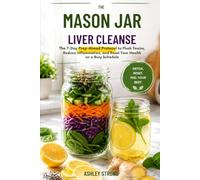 THE MASON JAR LIVER CLEANSE: The 7-Day Prep-Ahead Protocol to Flush Toxins, Reduce Inflammation, and Reset Your Health on a Busy Schedule (The Meal Prep Mastery Series)