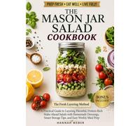 THE MASON JAR SALAD COOKBOOK: A Practical Guide to Layering Flavorful, Protein-Rich Make-Ahead Salads with Homemade Dressings, Smart Storage Tips, and Easy Weekly Meal Prep
