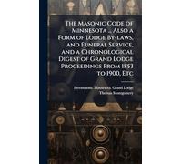 The Masonic Code of Minnesota ... Also a Form of Lodge By-laws, and Funeral Service, and a Chronological Digest of Grand Lodge Proceedings From 1853 to 1900, Etc