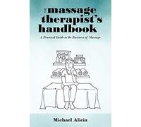 The Massage Therapist's Handbook: A Practical Guide To The Business Of Massage