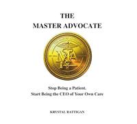 The Master Advocate: Stop Being a Patient. Start Being the CEO of your Own Care.