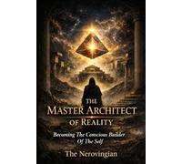 The Master Architect of Reality: Becoming The Conscious Builder Of The Self (The Black Chamber Cycle)