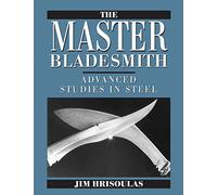 The Master Bladesmith: Advanced Studies in Steel