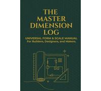 The Master Dimension Logbook - Universal Form & Scale Manual: A Measurement Logbook For Builders, Designers, and Makers.