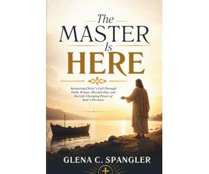 The Master Is Here: Answering Christ's Call Through Faith, Prayer, Discipleship, and the Life-Changing Power of God's Presence