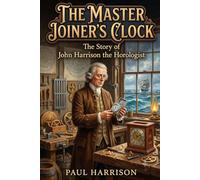 The Master Joiners Clock: The Story Of John Harrison The Horologist