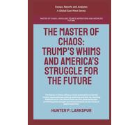 The Master Of Chaos: Trump’s Whims And America’s Struggle For The Future (Essays, Reports and Analyses)