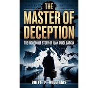 The Master of Deception The Incredible Story of Juan Pujol Garcia: Discover the Brilliant Tactics Behind the World’s Most Unlikely Nazi Spy and How He Changed the Fate of Nations