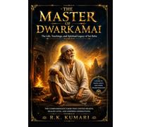 THE MASTER OF DWARKAMAI: The Life, Teachings, and Spiritual Legacy of Sai Baba