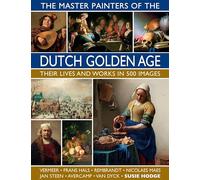 The Master Painters of the Dutch Golden Age: Their lives and works in 500 images