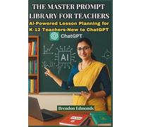 The Master Prompt Library for Teachers: Essential ChatGPT Prompts to Save Time, Spark Ideas, and Supercharge Your Teaching