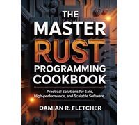 The Master Rust Programming Cookbook: Practical Solutions for Safe, High-Performance, and Scalable Software (Precision Developer Series)