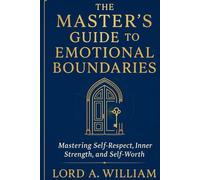 THE MASTER’S GUIDE TO EMOTIONAL BOUNDARIES: Mastering Self-Respect, Inner Strength, and Self-Worth