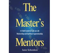 The Master’s Mentors: A Field Guide for Life-on-Life Mentorship and Spiritual Apprenticeship