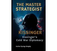 The Master Strategist: Kissinger's Cold War Diplomacy