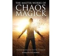 The Master Works of Chaos Magick: Practical Techniques For Directing Your Reality (Gallery of Magick Books by Adam Blackthorne)