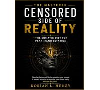 THE MASTERED CENSORED SIDE OF REALITY-THE SOMATIC DIET FOR PEAK MANIFESTATION: Dissolve the internal blocks censoring your success. A somatic blueprint to manifest your dream reality without the grind