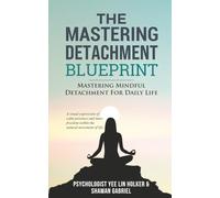 The Mastering Detachment Blueprint: Mastering Mindful Detachment For Daily Life