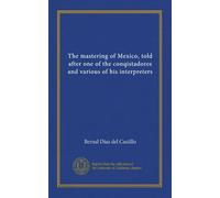 The mastering of Mexico, told after one of the conqistadores and various of his interpreters