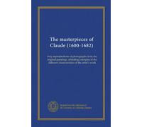 The masterpieces of Claude (1600-1682): sixty reproductions of photographs from the original paintings, affording examples of the different characteristics of the artist's work