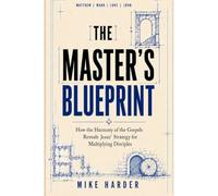 THE MASTER'S BLUEPRINT: HOW THE HARMONY OF THE GOSPELS REVEALS JESUS' STRATEGY FOR MULTIPLYING DISCIPLES