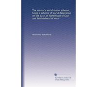 The master's world-union scheme, being a scheme of world-federation on the basis of fatherhood of God and brotherhood of man