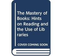 The Mastery of Books: Hints on Reading and the Use of Libraries