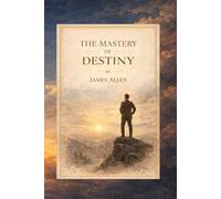 The Mastery of Destiny: A Classic Guide to Self-Discipline, Character, and the Power of Thought