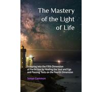The Mastery of the Light of Life: Stepping into the Fifth Dimension of Perfection by Healing the Soul and Ego and Passing Tests on the Fourth Dimension (The New Earth)