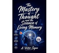 The Mastery of Thought and the Science of Living Memory: Discover how disciplined thinking transforms memory from passive recall into a powerful force for clarity, confidence, and success.