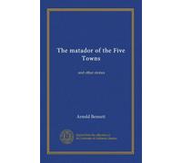 The matador of the Five Towns: and other stories