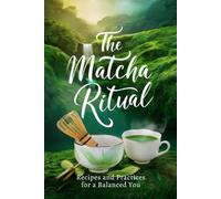 The Matcha Ritual: Recipes and Practices for a Balanced You