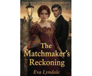 The Matchmaker’s Reckoning: A Lady Strategist and a Skeptic Lord Risk Everything for Love (Tales from the Matchmaker’s Society)