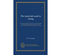 The materials used in sizing: their chemical and physical properties, and simple methods for their technical analysis and valuation; a course of ... at he Manchester School of Technology