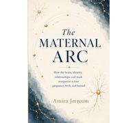 The Maternal Arc: How the Brain, Identity, Relationships, and Work Reorganize Across Pregnancy, Birth, and Beyond