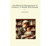 The Maternal Management of Children, in Health and Disease (Classic Books)