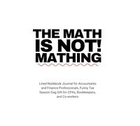 The Math Is Not Mathing: Funny Accountant Gift Lined Notebook: Tax Season Gag Gift for CPA, Bookkeeper, & Finance Professional Co-workers | Sarcastic Auditor & Financial Analyst Work Journal
