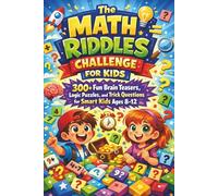The Math Riddles Challenge for Kids: 300+ Fun Brain Teasers, Logic Puzzles, and Trick Questions for Smart Kids Ages 8-12