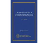 The mathematical analysis of electrical and optical wave-motion on the basis of Maxwell's equations: by H. Bateman