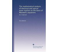 The mathematical analysis of electrical and optical wave-motion on the basis of Maxwell's equations: by H. Bateman