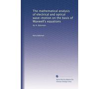 The mathematical analysis of electrical and optical wave-motion on the basis of Maxwell's equations: by H. Bateman