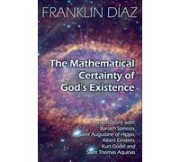 The Mathematical Certainty Of God’s Existence - Conversations with Baruch Spinoza, Saint Augustine of Hippo, Albert Einstein, Kurt Gödel, and Saint Thomas Aquinas
